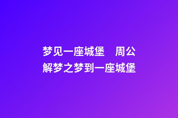 梦见一座城堡　周公解梦之梦到一座城堡